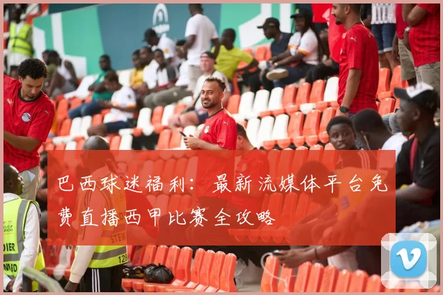 巴西球迷福利:最新流媒体平台免费直播西甲比赛全攻略