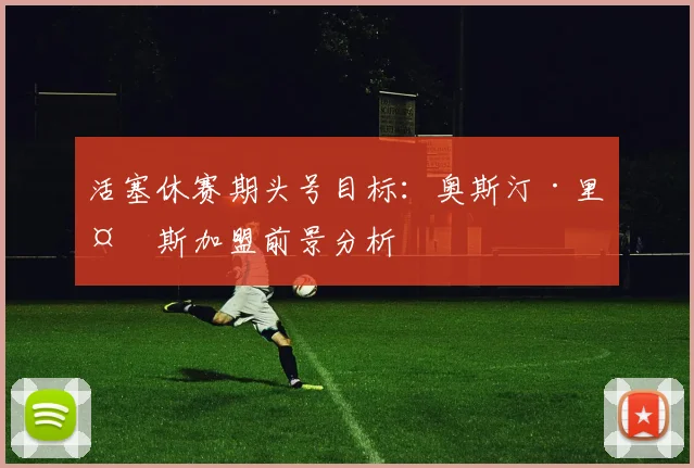 活塞休赛期头号目标：奥斯汀·里夫斯加盟前景分析