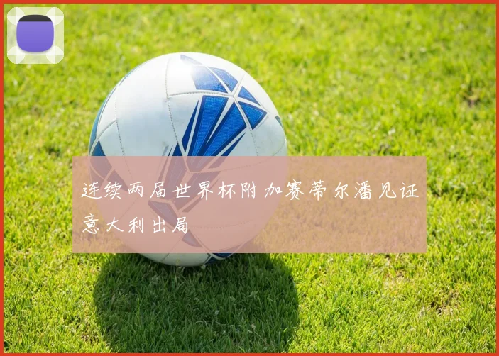 连续两届世界杯附加赛蒂尔潘见证意大利出局