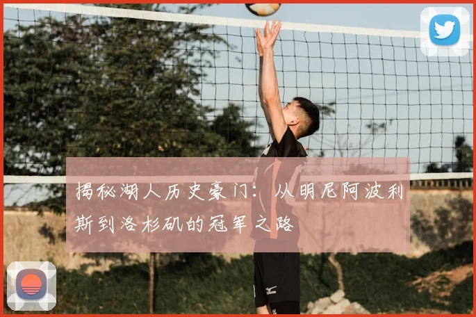 揭秘湖人历史豪门：从明尼阿波利斯到洛杉矶的冠军之路