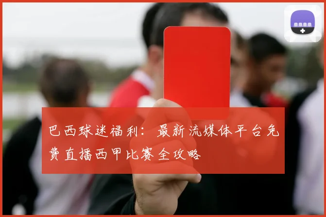 巴西球迷福利:最新流媒体平台免费直播西甲比赛全攻略