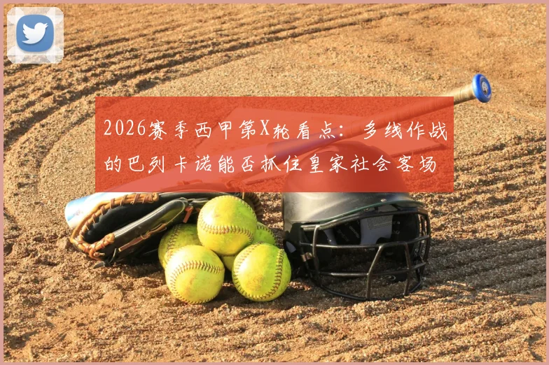 2026赛季西甲第X轮看点:多线作战的巴列卡诺能否抓住皇家社会客场疲软的机会?附双方历史交锋与战术解析