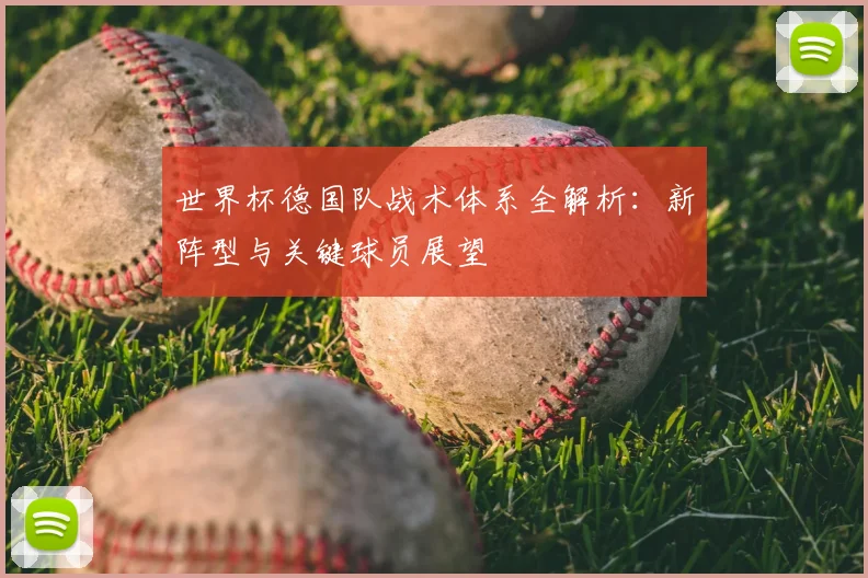 世界杯德国队战术体系全解析:新阵型与关键球员展望